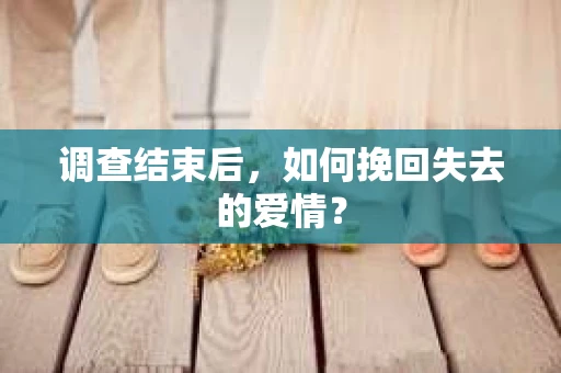 调查结束后，如何挽回失去的爱情？