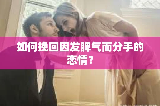 如何挽回因发脾气而分手的恋情? 如何挽回因发脾气而分手的恋情?