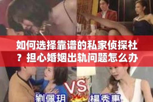 如何选择靠谱的私家侦探社？担心婚姻出轨问题怎么办？