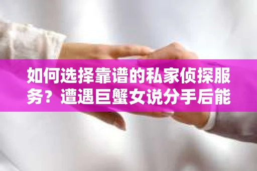 如何选择靠谱的私家侦探服务？遭遇巨蟹女说分手后能否挽回，侦探社能帮到你吗？