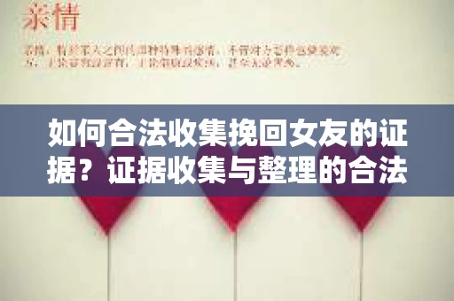 如何合法收集挽回女友的证据?证据收集与整理的合法策略怎么办? 如何合法收集挽回女友的证据?证据收集与整理的合法策略怎么办?