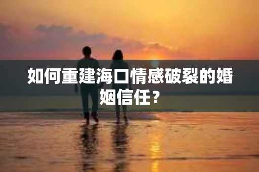如何重建海口情感破裂的婚姻信任？