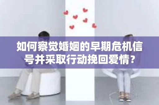 如何察觉婚姻的早期危机信号并采取行动挽回爱情? 如何察觉婚姻的早期危机信号并采取行动挽回爱情?
