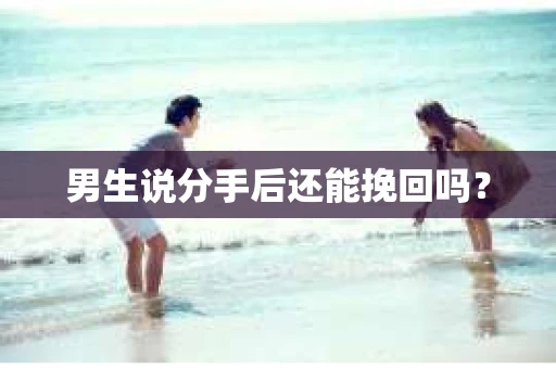 男生说分手后还能挽回吗? 男生说分手后还能挽回吗?