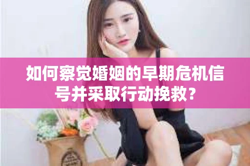 如何察觉婚姻的早期危机信号并采取行动挽救？