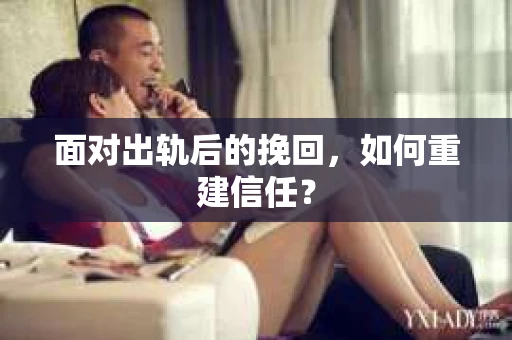 面对出轨后的挽回，如何重建信任？