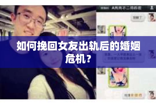 如何挽回女友出轨后的婚姻危机? 如何挽回女友出轨后的婚姻危机?
