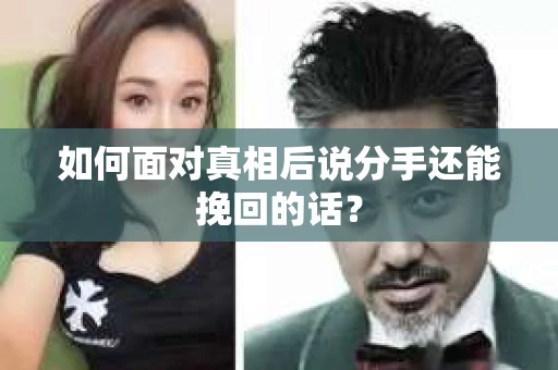 如何面对真相后说分手还能挽回的话? 如何面对真相后说分手还能挽回的话?