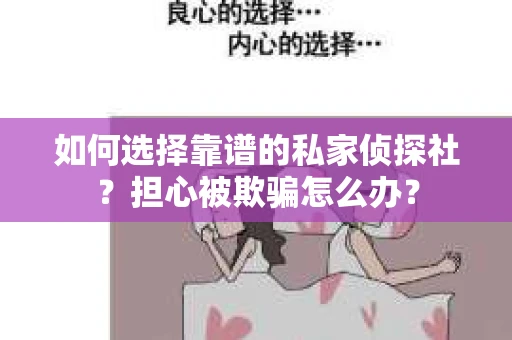 如何选择靠谱的私家侦探社?担心被欺骗怎么办? 如何选择靠谱的私家侦探社?担心被欺骗怎么办?