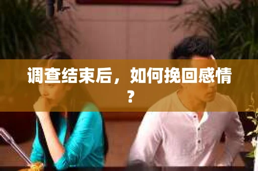调查结束后,如何挽回感情? 调查结束后,如何挽回感情?