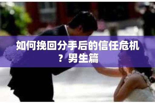 如何挽回分手后的信任危机？男生篇
