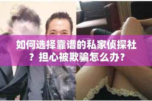 如何选择靠谱的私家侦探社？担心被欺骗怎么办？