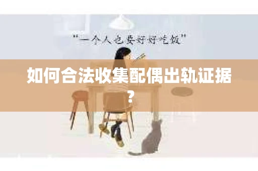 如何合法收集配偶出轨证据? 如何合法收集配偶出轨证据?