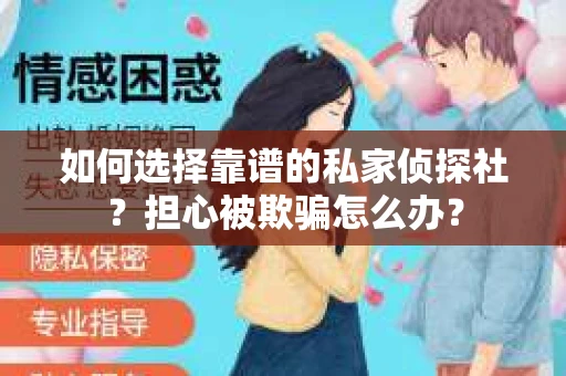 如何选择靠谱的私家侦探社？担心被欺骗怎么办？