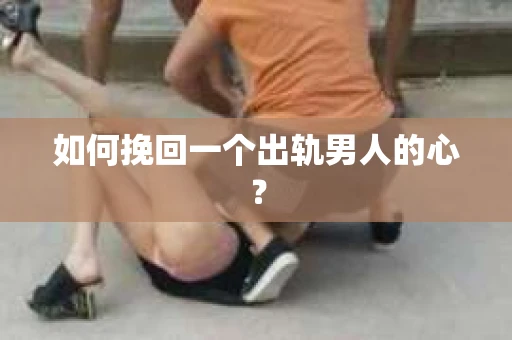 如何挽回一个出轨男人的心? 如何挽回一个出轨男人的心?