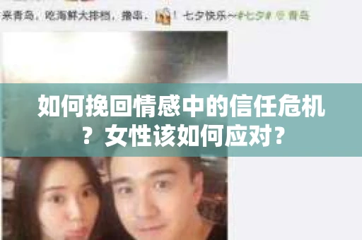 如何挽回情感中的信任危机?女性该如何应对? 如何挽回情感中的信任危机?女性该如何应对?