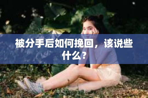 被分手后如何挽回,该说些什么? 被分手后如何挽回,该说些什么?