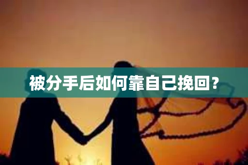 被分手后如何靠自己挽回？