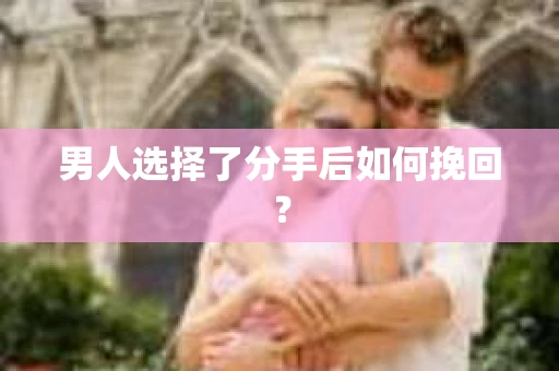 男人选择了分手后如何挽回？