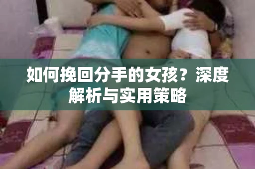 如何挽回分手的女孩？深度解析与实用策略