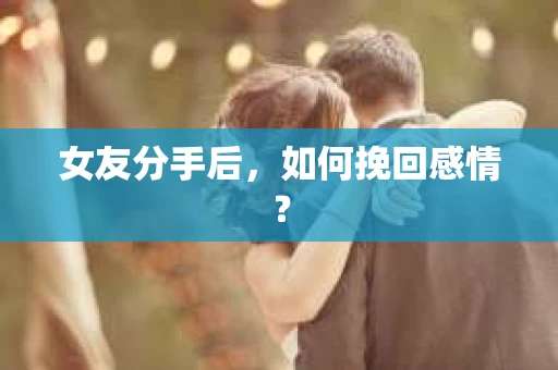 女友分手后，如何挽回感情？