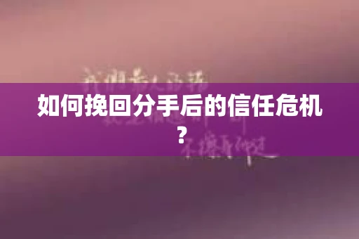 如何挽回分手后的信任危机? 如何挽回分手后的信任危机?