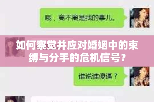 如何察觉并应对婚姻中的束缚与分手的危机信号? 如何察觉并应对婚姻中的束缚与分手的危机信号?