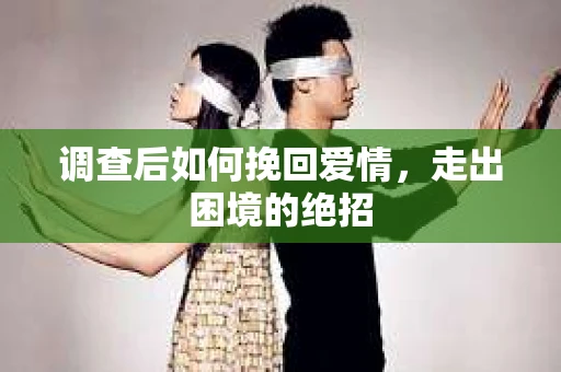 调查后如何挽回爱情,走出困境的绝招 调查后如何挽回爱情,走出困境的绝招