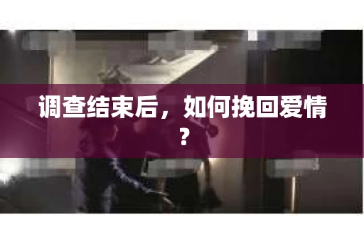 调查结束后,如何挽回爱情? 调查结束后,如何挽回爱情?