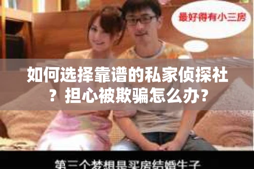 如何选择靠谱的私家侦探社?担心被欺骗怎么办? 如何选择靠谱的私家侦探社?担心被欺骗怎么办?