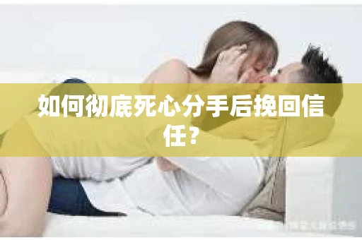 如何彻底死心分手后挽回信任? 如何彻底死心分手后挽回信任?