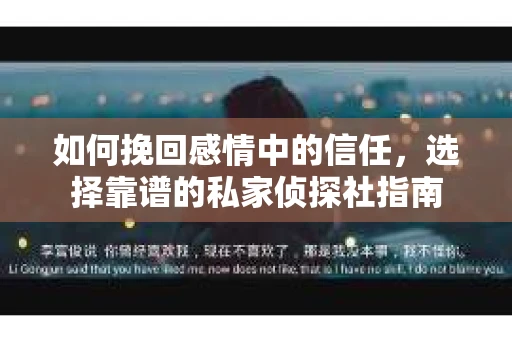 如何挽回感情中的信任,选择靠谱的私家侦探社指南 如何挽回感情中的信任,选择靠谱的私家侦探社指南