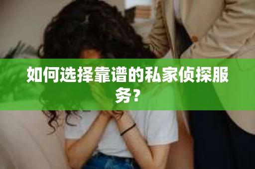 如何选择靠谱的私家侦探服务? 如何选择靠谱的私家侦探服务?