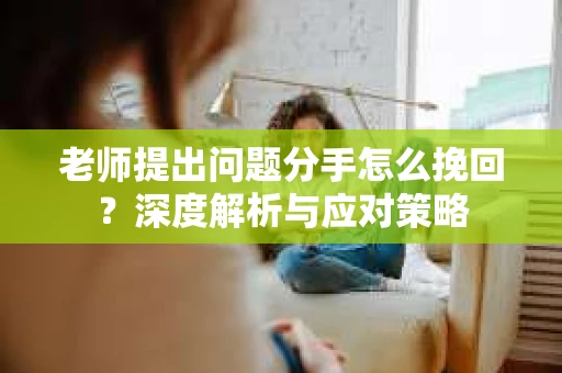 老师提出问题分手怎么挽回？深度解析与应对策略