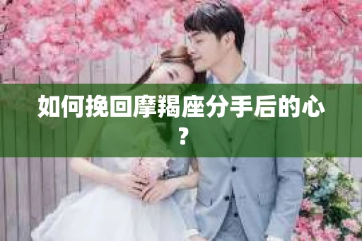 如何挽回摩羯座分手后的心？