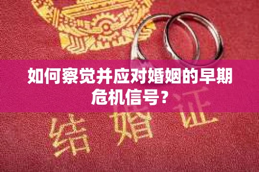 如何察觉并应对婚姻的早期危机信号？