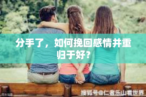 分手了，如何挽回感情并重归于好？