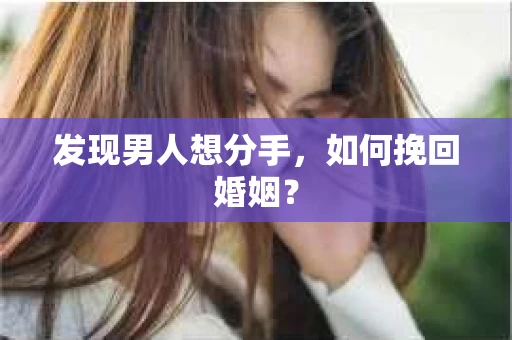 发现男人想分手,如何挽回婚姻? 发现男人想分手,如何挽回婚姻?