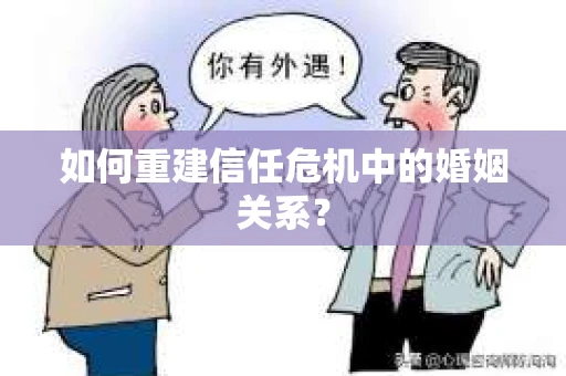 如何重建信任危机中的婚姻关系？