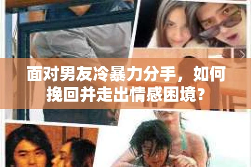 面对男友冷暴力分手,如何挽回并走出情感困境? 面对男友冷暴力分手,如何挽回并走出情感困境?