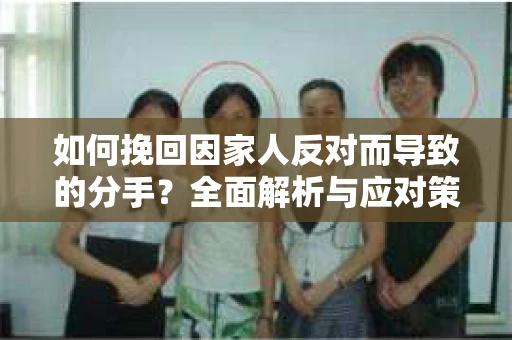 如何挽回因家人反对而导致的分手？全面解析与应对策略