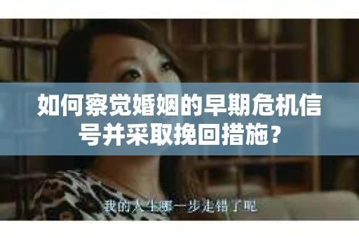如何察觉婚姻的早期危机信号并采取挽回措施? 如何察觉婚姻的早期危机信号并采取挽回措施?