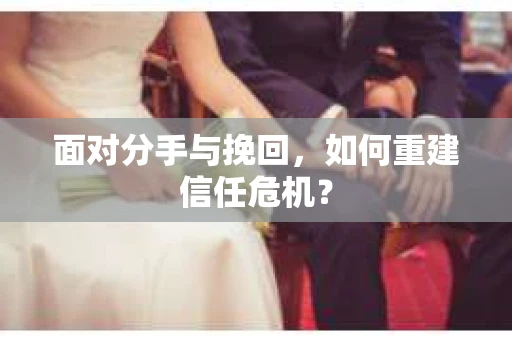 面对分手与挽回，如何重建信任危机？