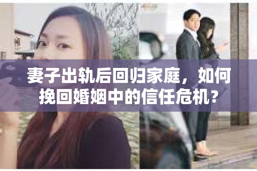 妻子出轨后回归家庭,如何挽回婚姻中的信任危机? 妻子出轨后回归家庭,如何挽回婚姻中的信任危机?