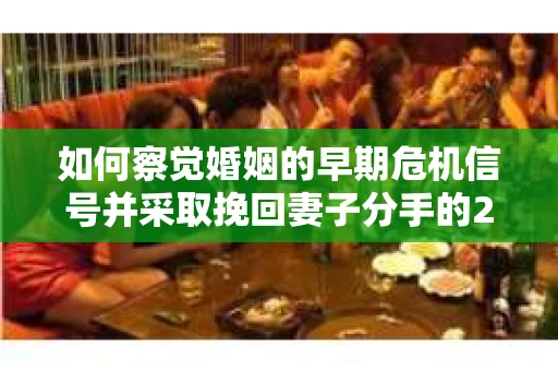 如何察觉婚姻的早期危机信号并采取挽回妻子分手的21天法则？