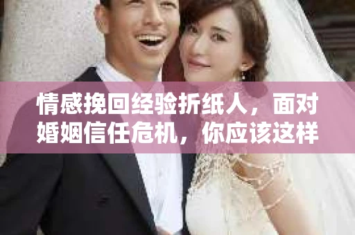 情感挽回经验折纸人，面对婚姻信任危机，你应该这样做