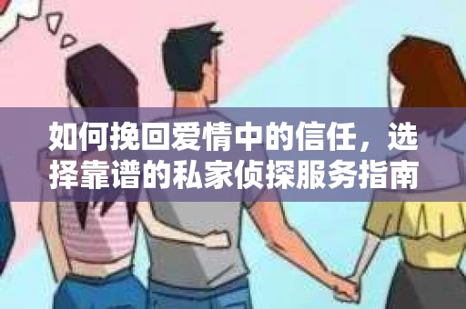 如何挽回爱情中的信任，选择靠谱的私家侦探服务指南