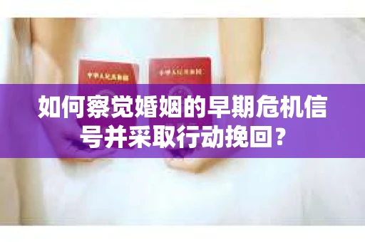 如何察觉婚姻的早期危机信号并采取行动挽回? 如何察觉婚姻的早期危机信号并采取行动挽回?