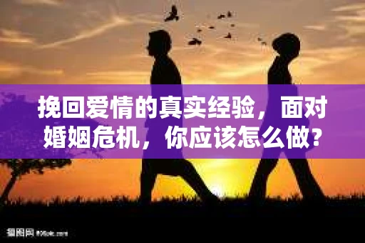 挽回爱情的真实经验，面对婚姻危机，你应该怎么做？