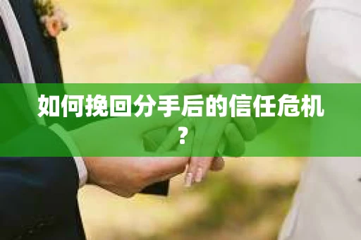 如何挽回分手后的信任危机? 如何挽回分手后的信任危机?